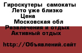 Гироскутеры, самокаты! Лето уже близко! › Цена ­ 13 800 - Московская обл. Развлечения и отдых » Активный отдых   